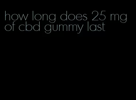 how long does 25 mg of cbd gummy last