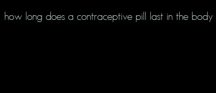 how long does a contraceptive pill last in the body