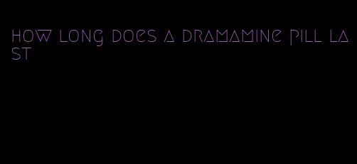 how long does a dramamine pill last