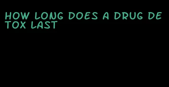 how long does a drug detox last