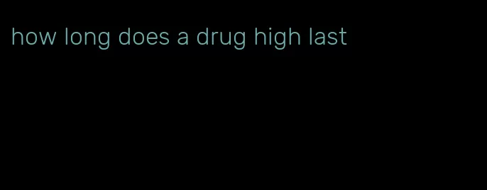 how long does a drug high last