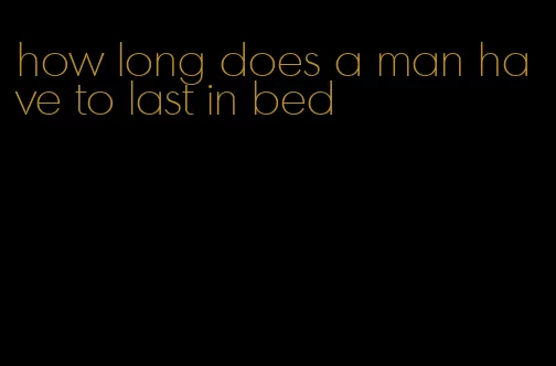 how long does a man have to last in bed