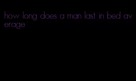 how long does a man last in bed average