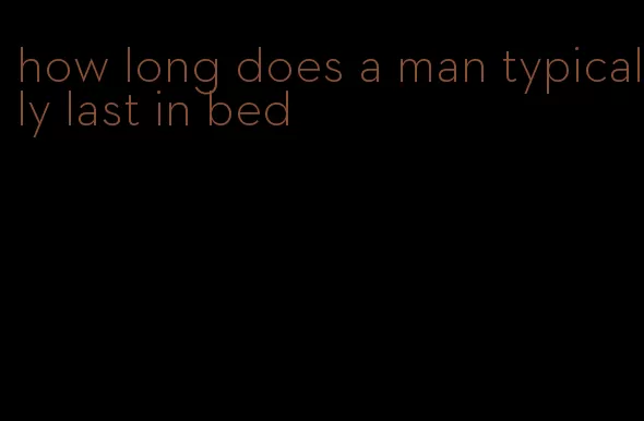 how long does a man typically last in bed