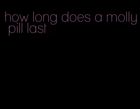 how long does a molly pill last