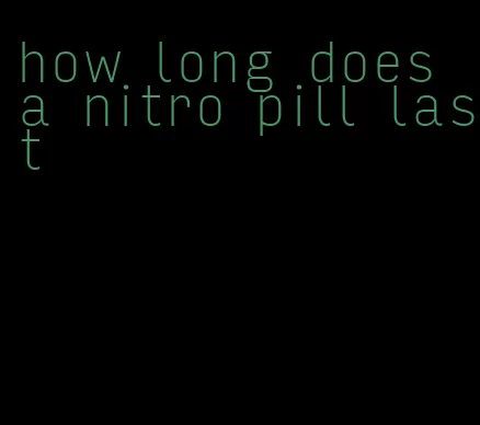 how long does a nitro pill last