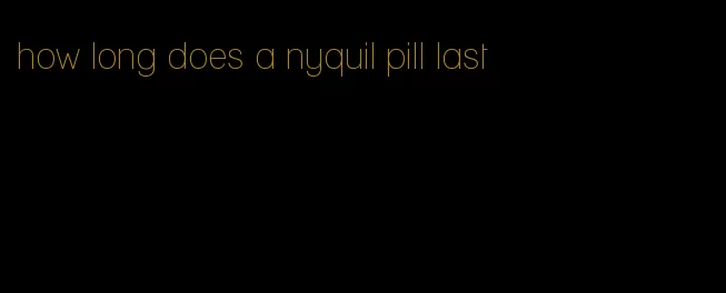 how long does a nyquil pill last