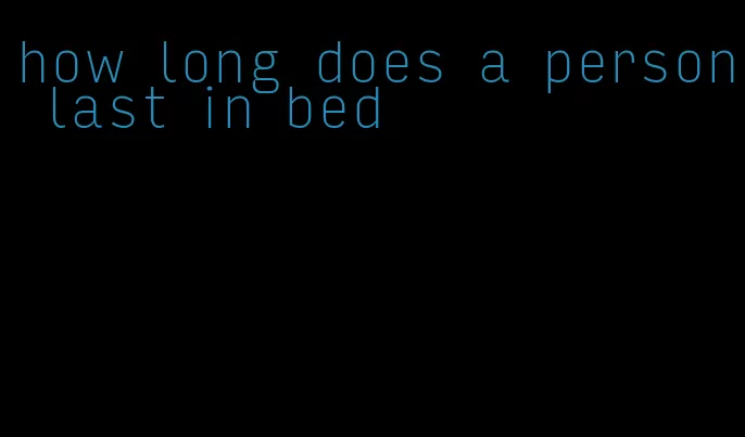 how long does a person last in bed