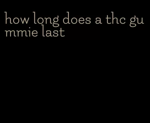 how long does a thc gummie last