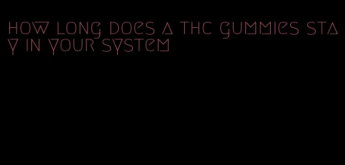 how long does a thc gummies stay in your system