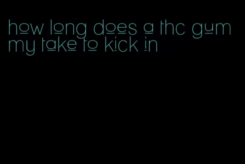 how long does a thc gummy take to kick in