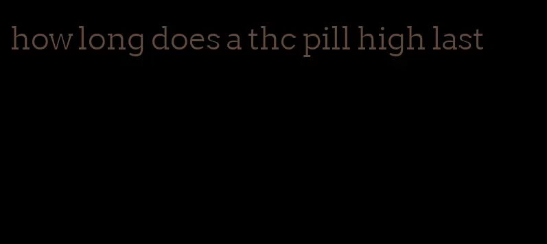 how long does a thc pill high last