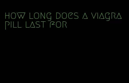 how long does a viagra pill last for