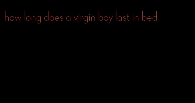 how long does a virgin boy last in bed