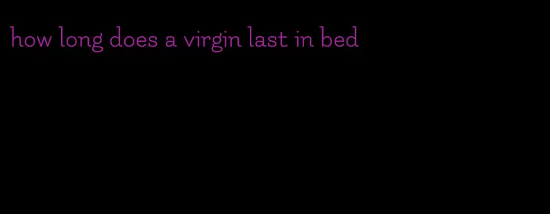 how long does a virgin last in bed