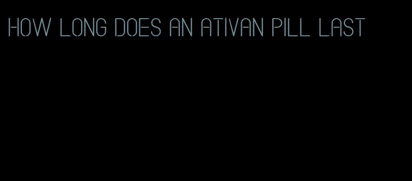 how long does an ativan pill last