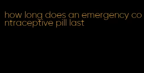 how long does an emergency contraceptive pill last