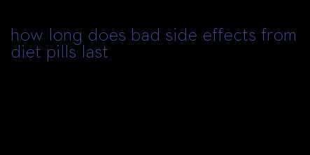 how long does bad side effects from diet pills last