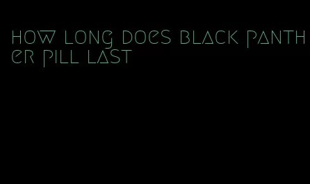 how long does black panther pill last