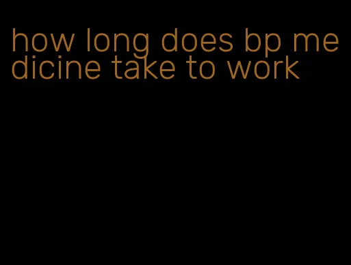 how long does bp medicine take to work