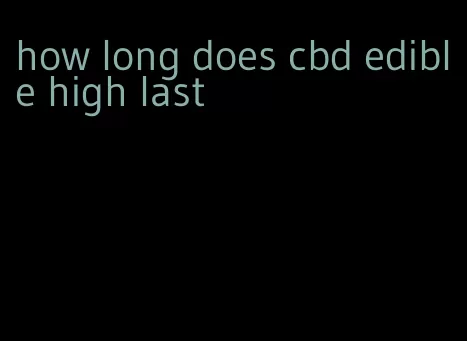 how long does cbd edible high last