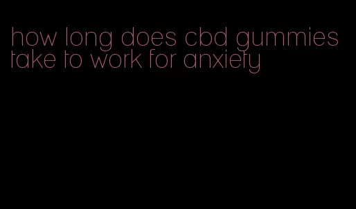 how long does cbd gummies take to work for anxiety