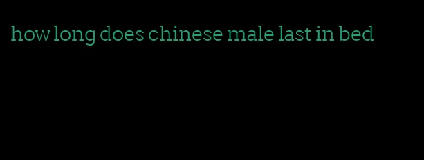 how long does chinese male last in bed