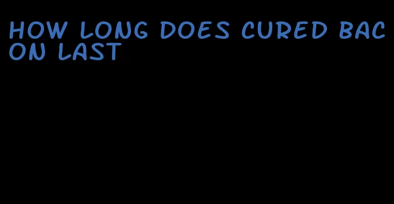 how long does cured bacon last