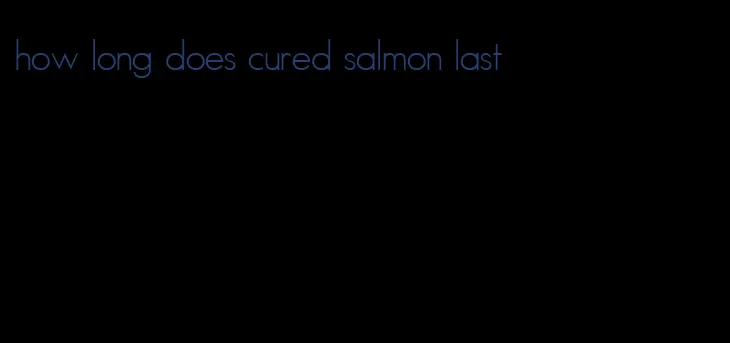 how long does cured salmon last