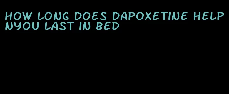 how long does dapoxetine helpnyou last in bed