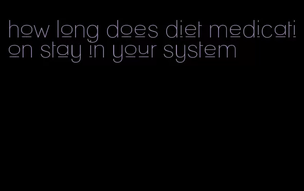 how long does diet medication stay in your system