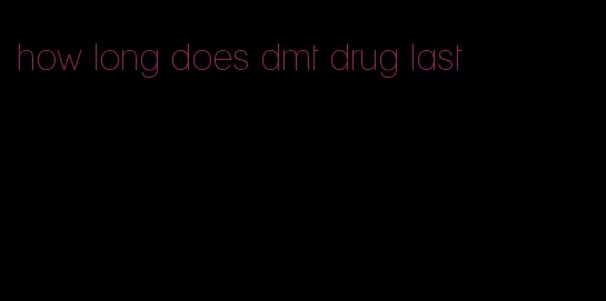 how long does dmt drug last