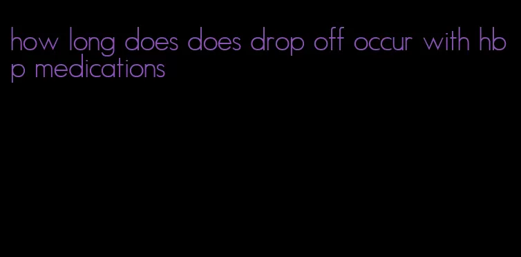 how long does does drop off occur with hbp medications