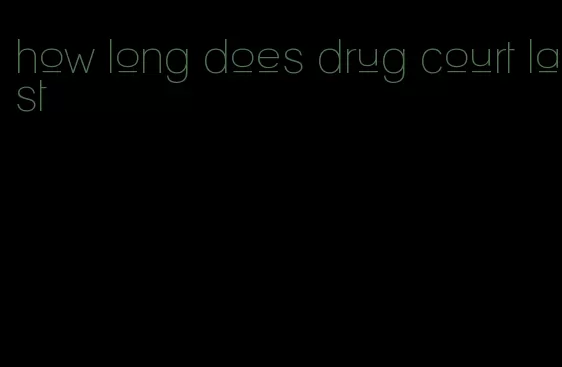 how long does drug court last