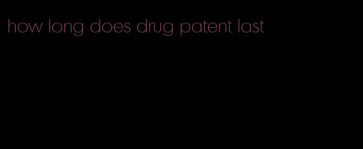 how long does drug patent last