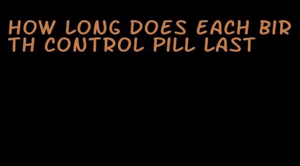 how long does each birth control pill last