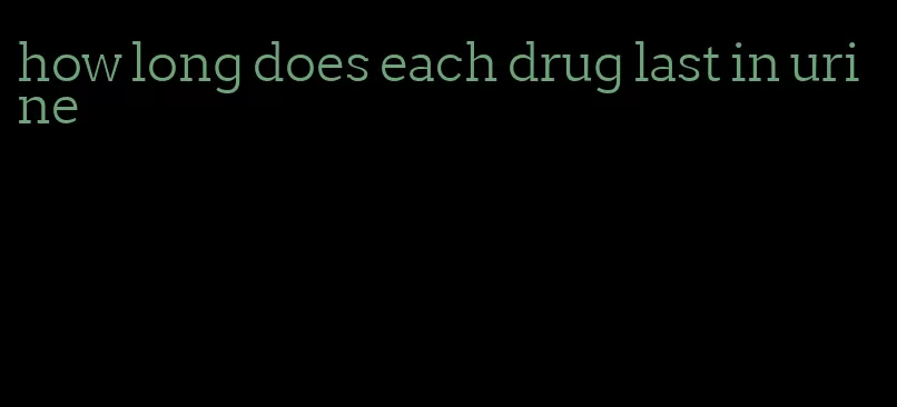 how long does each drug last in urine