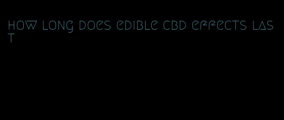 how long does edible cbd effects last