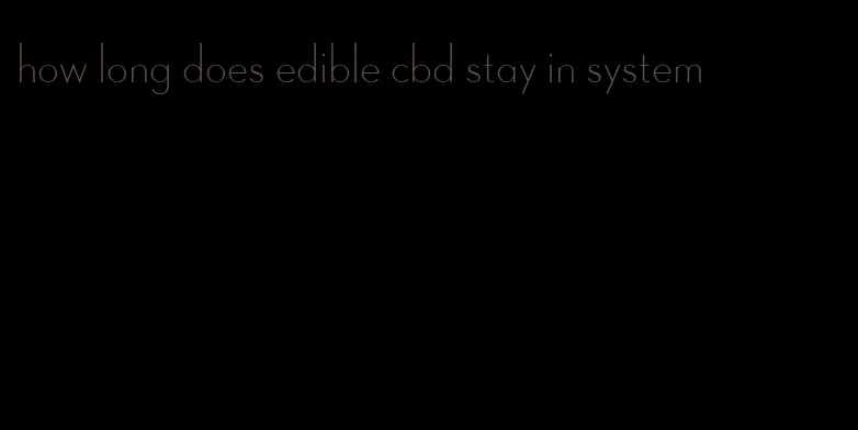 how long does edible cbd stay in system