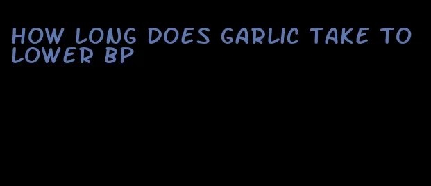 how long does garlic take to lower bp