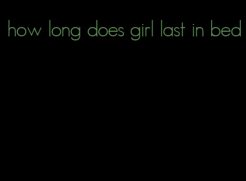 how long does girl last in bed