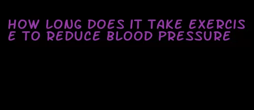 how long does it take exercise to reduce blood pressure