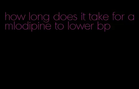 how long does it take for amlodipine to lower bp