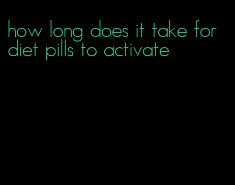 how long does it take for diet pills to activate