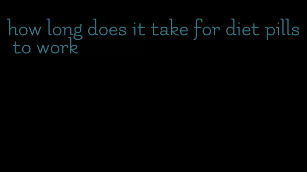 how long does it take for diet pills to work