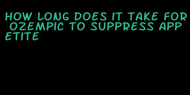 how long does it take for ozempic to suppress appetite