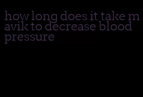 how long does it take mavik to decrease blood pressure