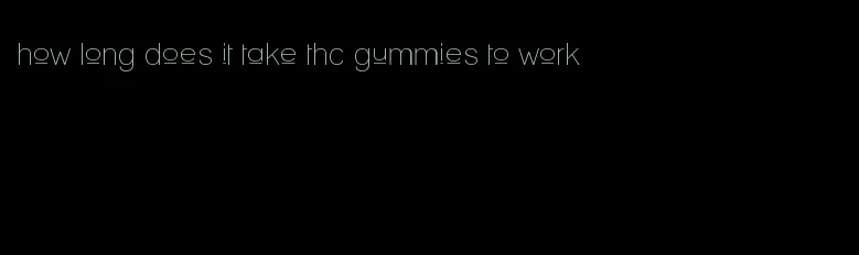 how long does it take thc gummies to work