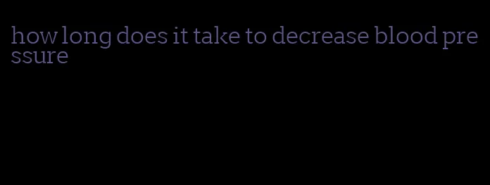 how long does it take to decrease blood pressure