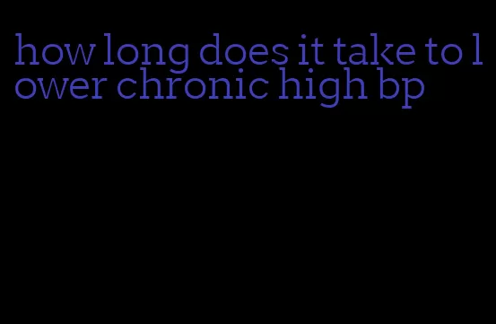 how long does it take to lower chronic high bp